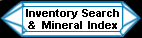 The mineralminers.com Mineral Inventory and Factsheet index: An alphabetical list containing every mineral variety in our on-line inventory, with links to information pages on the minerals giving their physical properties and discussing their occurance, diagnostic features, uses, history and metaphysical properties. There also are links to images of our available mineral specimens, crystals, gemstones, jewelry, spheres and crystal balls, lapidary and facet rough, and natural gift items for each mineral listed in the index.